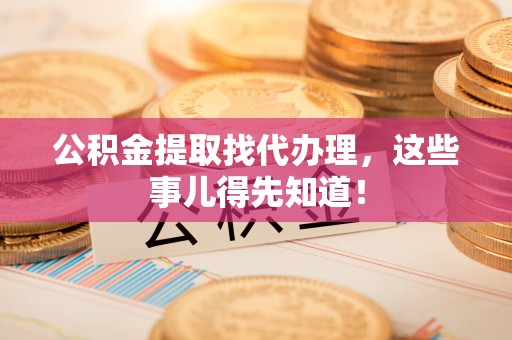 定西公积金提取找代办理，这些事儿得先知道！