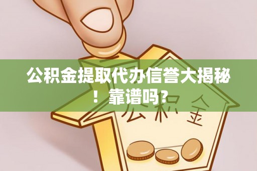 定西公积金提取代办信誉大揭秘！靠谱吗？