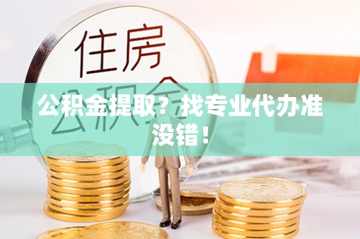 定西公积金提取？找专业代办准没错！