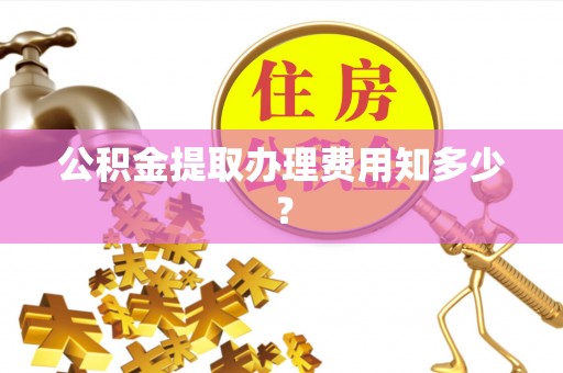 定西公积金提取办理费用知多少？