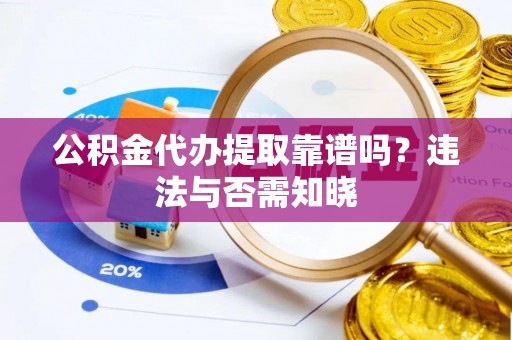 定西公积金代办提取靠谱吗？违法与否需知晓