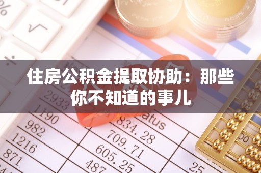 定西住房公积金提取协助：那些你不知道的事儿