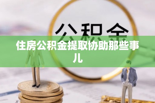 定西住房公积金提取协助那些事儿