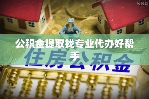 定西公积金提取找专业代办好帮手