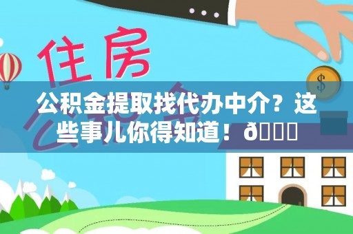 定西公积金提取找代办中介？这些事儿你得知道！😎
