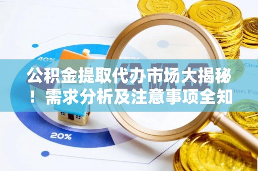 定西公积金提取代办市场大揭秘！需求分析及注意事项全知道