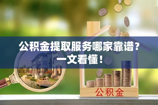 定西公积金提取服务哪家靠谱？一文看懂！