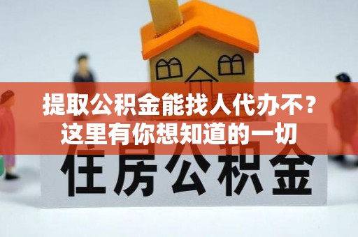 定西提取公积金能找人代办不？这里有你想知道的一切