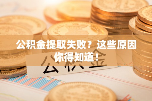 定西公积金提取失败？这些原因你得知道！