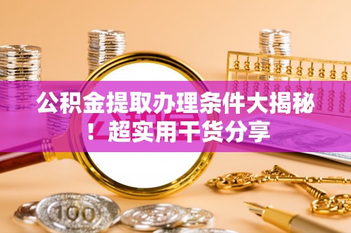 定西公积金提取办理条件大揭秘！超实用干货分享