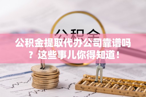 定西公积金提取代办公司靠谱吗？这些事儿你得知道！