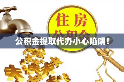 定西公积金提取代办小心陷阱！