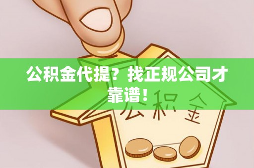 定西公积金代提？找正规公司才靠谱！