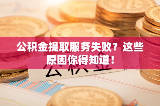 定西公积金提取服务失败？这些原因你得知道！