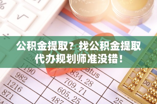 定西公积金提取？找公积金提取代办规划师准没错！