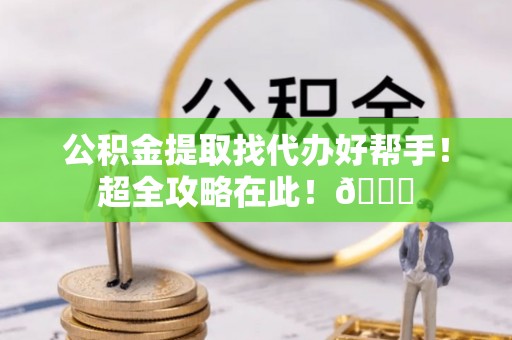 定西公积金提取找代办好帮手！超全攻略在此！😎
