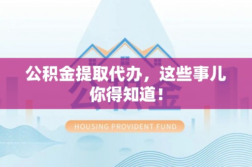 定西公积金提取代办，这些事儿你得知道！
