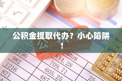 定西公积金提取代办？小心陷阱！