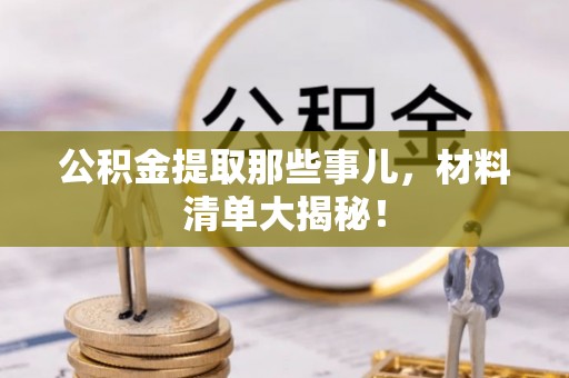 定西公积金提取那些事儿，材料清单大揭秘！