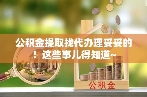 定西公积金提取找代办理妥妥的！这些事儿得知道~