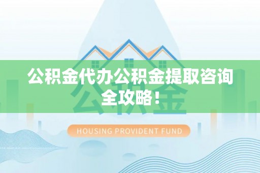 定西公积金代办公积金提取咨询全攻略！