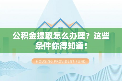 定西公积金提取怎么办理？这些条件你得知道！