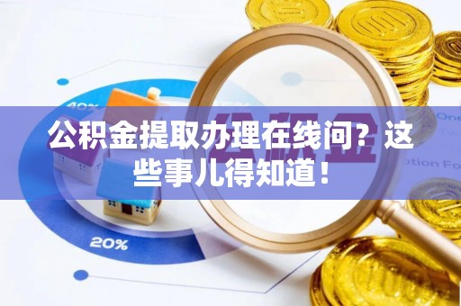 定西公积金提取办理在线问？这些事儿得知道！