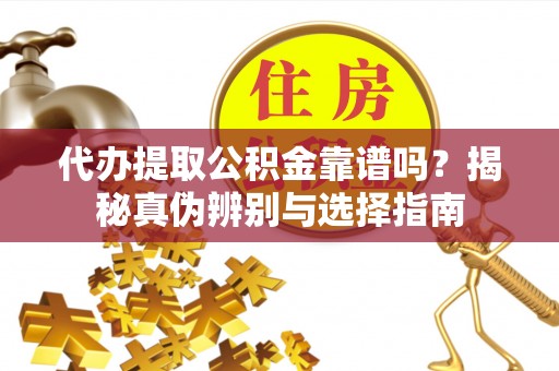 定西代办提取公积金靠谱吗？揭秘真伪辨别与选择指南