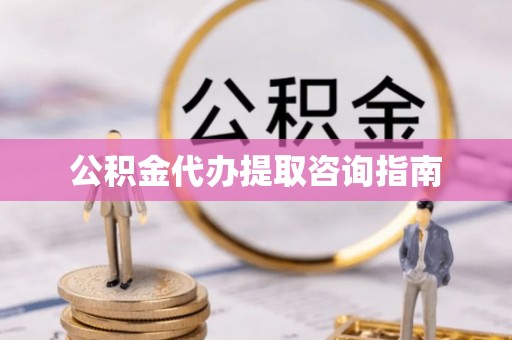 定西公积金代办提取咨询指南