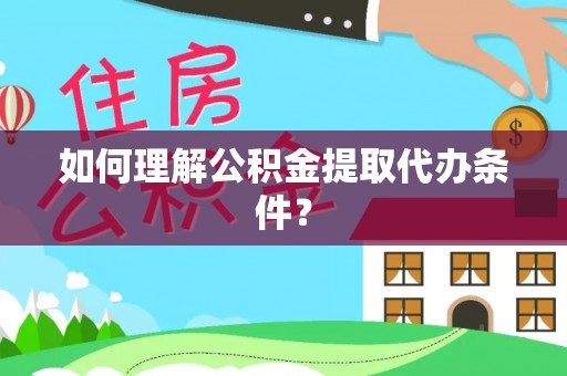 定西如何理解公积金提取代办条件？
