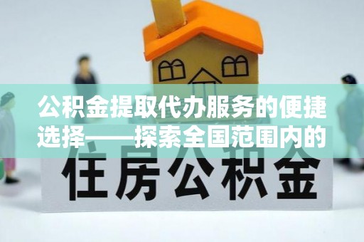 定西公积金提取代办服务的便捷选择——探索全国范围内的优质服务提供商