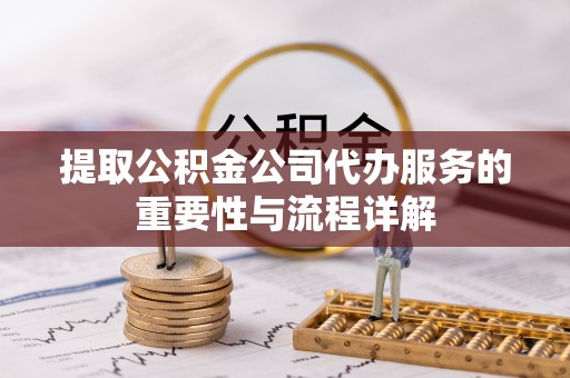 定西提取公积金公司代办服务的重要性与流程详解