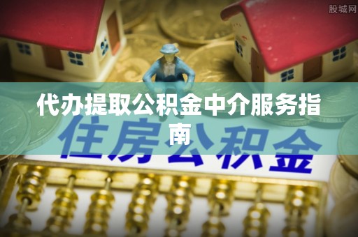定西代办提取公积金中介服务指南