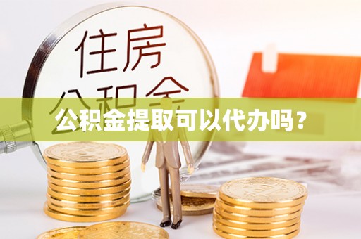定西公积金提取可以代办吗？