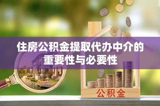 定西住房公积金提取代办中介的重要性与必要性