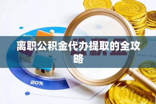 定西离职公积金代办提取的全攻略