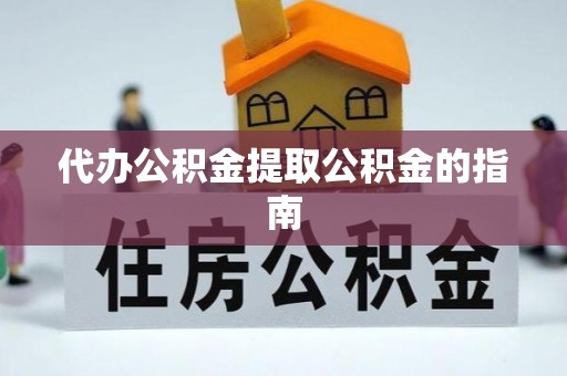 定西代办公积金提取公积金的指南