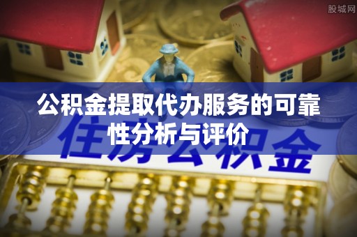 定西公积金提取代办服务的可靠性分析与评价