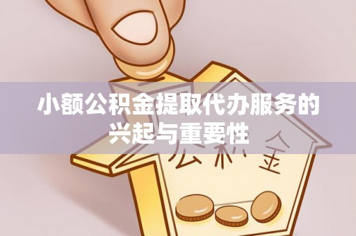 定西小额公积金提取代办服务的兴起与重要性