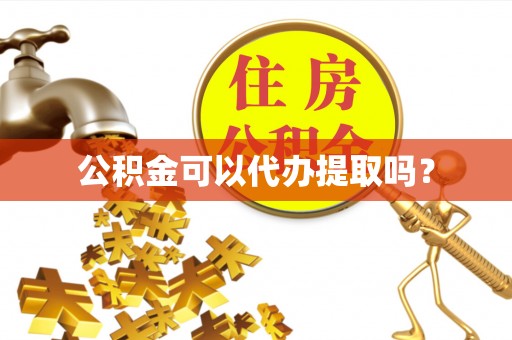 定西公积金可以代办提取吗？