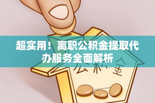 定西超实用！离职公积金提取代办服务全面解析