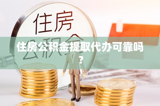 定西住房公积金提取代办可靠吗？