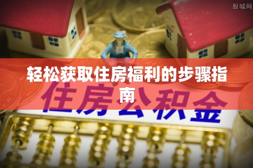定西轻松获取住房福利的步骤指南