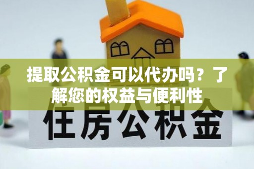 定西提取公积金可以代办吗？了解您的权益与便利性