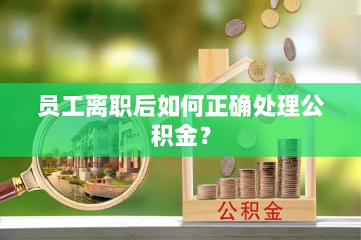 定西员工离职后如何正确处理公积金？