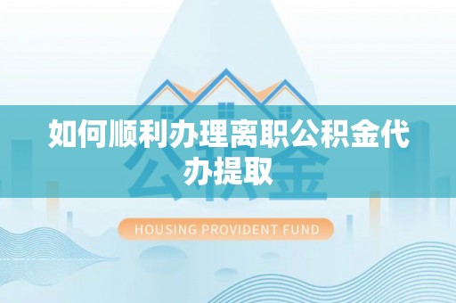 定西如何顺利办理离职公积金代办提取