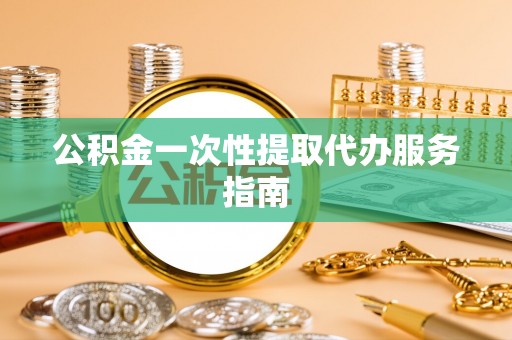定西公积金一次性提取代办服务指南