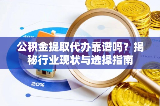 定西公积金提取代办靠谱吗？揭秘行业现状与选择指南