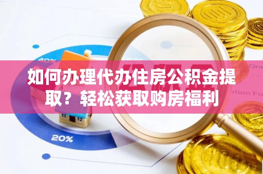 定西如何办理代办住房公积金提取？轻松获取购房福利