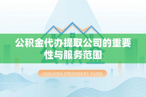 定西公积金代办提取公司的重要性与服务范围